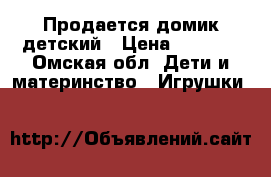 Продается домик детский › Цена ­ 2 000 - Омская обл. Дети и материнство » Игрушки   